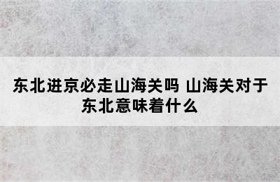 东北进京必走山海关吗 山海关对于东北意味着什么